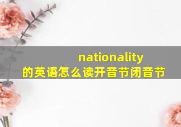 nationality的英语怎么读开音节闭音节