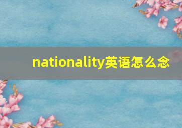 nationality英语怎么念