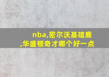 nba,密尔沃基雄鹿,华盛顿奇才哪个好一点