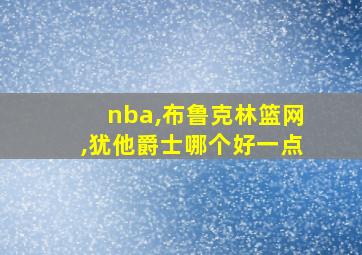 nba,布鲁克林篮网,犹他爵士哪个好一点