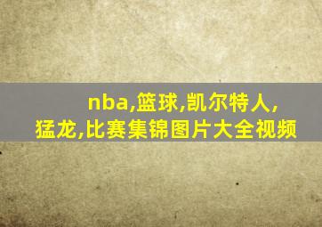 nba,篮球,凯尔特人,猛龙,比赛集锦图片大全视频