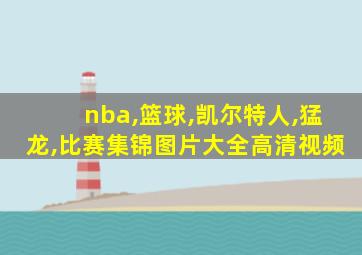 nba,篮球,凯尔特人,猛龙,比赛集锦图片大全高清视频