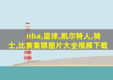 nba,篮球,凯尔特人,骑士,比赛集锦图片大全视频下载