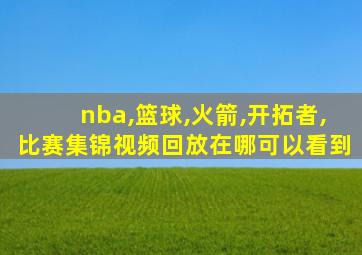 nba,篮球,火箭,开拓者,比赛集锦视频回放在哪可以看到