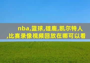 nba,篮球,雄鹿,凯尔特人,比赛录像视频回放在哪可以看