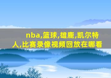 nba,篮球,雄鹿,凯尔特人,比赛录像视频回放在哪看