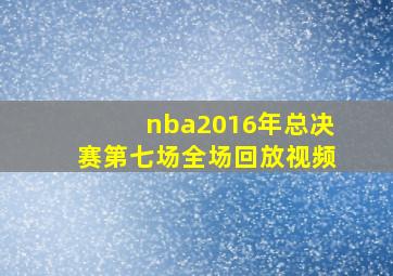 nba2016年总决赛第七场全场回放视频