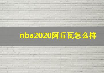 nba2020阿丘瓦怎么样