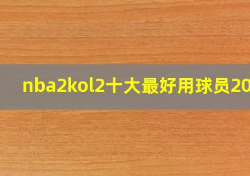 nba2kol2十大最好用球员2021