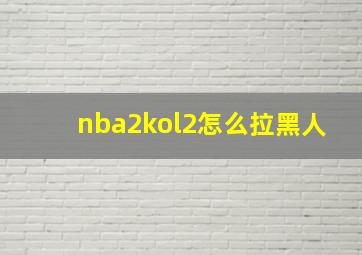 nba2kol2怎么拉黑人