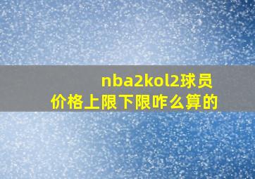 nba2kol2球员价格上限下限咋么算的