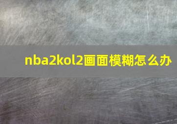 nba2kol2画面模糊怎么办