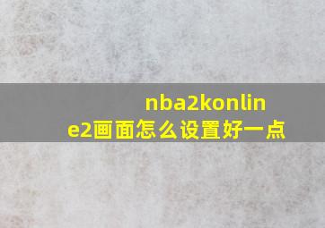 nba2konline2画面怎么设置好一点