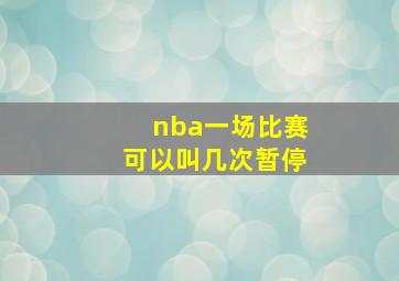 nba一场比赛可以叫几次暂停