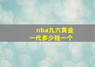 nba九六黄金一代多少钱一个