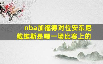 nba加福德对位安东尼戴维斯是哪一场比赛上的