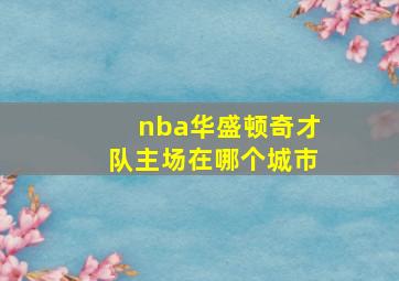 nba华盛顿奇才队主场在哪个城市