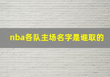 nba各队主场名字是谁取的