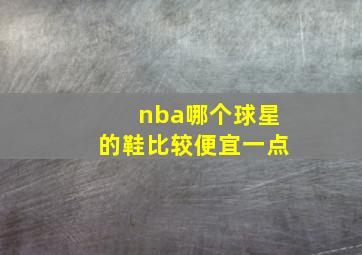 nba哪个球星的鞋比较便宜一点