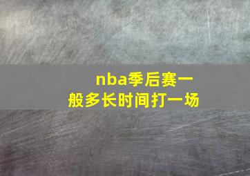 nba季后赛一般多长时间打一场