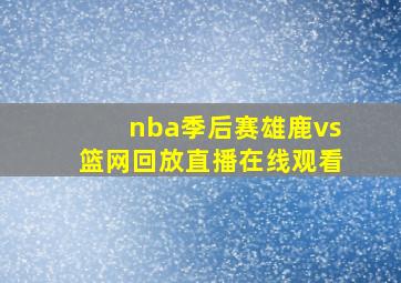 nba季后赛雄鹿vs篮网回放直播在线观看