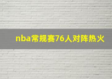 nba常规赛76人对阵热火