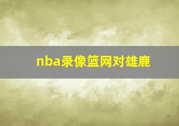 nba录像篮网对雄鹿