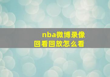 nba微博录像回看回放怎么看