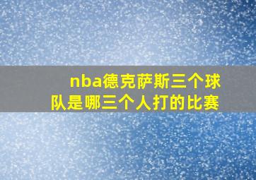 nba德克萨斯三个球队是哪三个人打的比赛