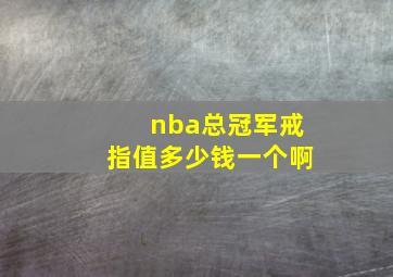 nba总冠军戒指值多少钱一个啊