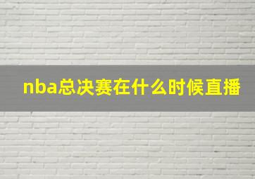 nba总决赛在什么时候直播