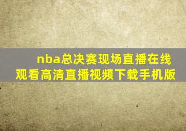 nba总决赛现场直播在线观看高清直播视频下载手机版