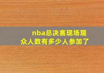 nba总决赛现场观众人数有多少人参加了