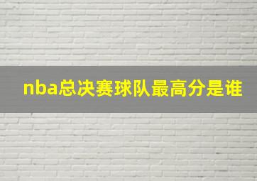 nba总决赛球队最高分是谁