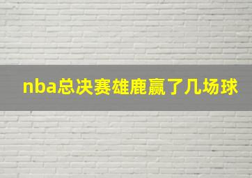 nba总决赛雄鹿赢了几场球