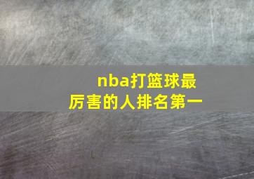 nba打篮球最厉害的人排名第一