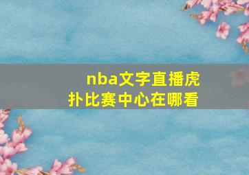 nba文字直播虎扑比赛中心在哪看