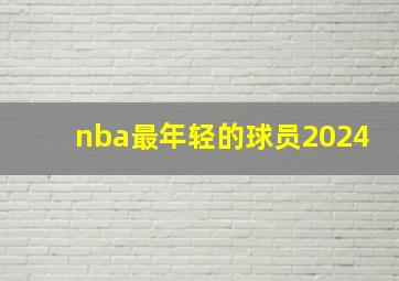 nba最年轻的球员2024