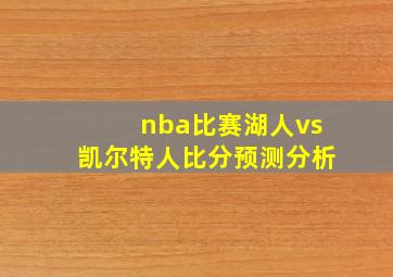 nba比赛湖人vs凯尔特人比分预测分析