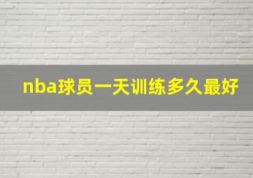 nba球员一天训练多久最好