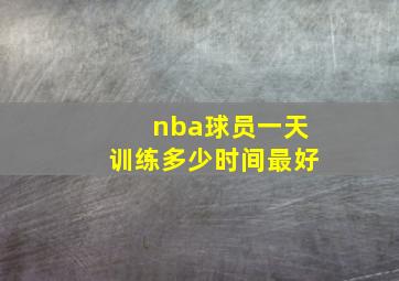 nba球员一天训练多少时间最好