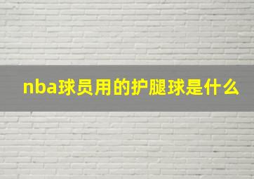 nba球员用的护腿球是什么