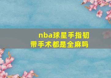 nba球星手指韧带手术都是全麻吗