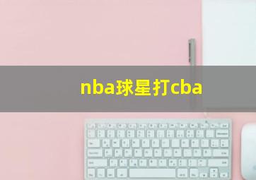 nba球星打cba