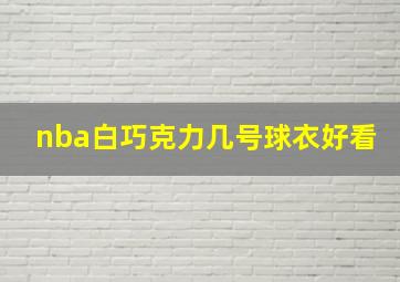 nba白巧克力几号球衣好看