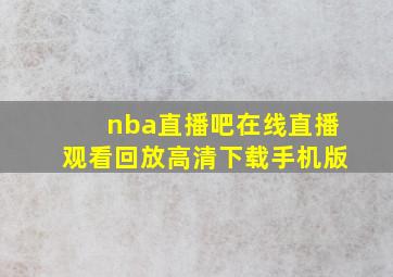 nba直播吧在线直播观看回放高清下载手机版