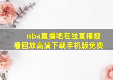 nba直播吧在线直播观看回放高清下载手机版免费