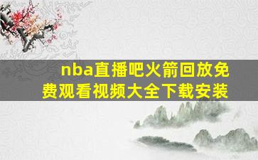 nba直播吧火箭回放免费观看视频大全下载安装