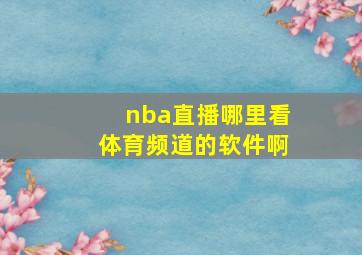 nba直播哪里看体育频道的软件啊