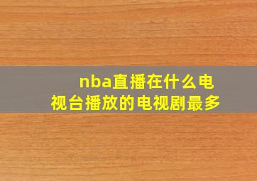 nba直播在什么电视台播放的电视剧最多